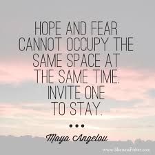 Hope And Fear Cannot Oppcupy The Same Space At The Same Time Invite One To Stay Maya Angelou Inspira Reflection Quotes New Quotes Inspirational Quotes