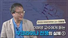 이해영 교수에게 듣는 우크라이나 전쟁의 실체 ①