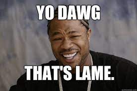 Yo Dawg That S Lame Xzibit Meme 2 Quickmeme