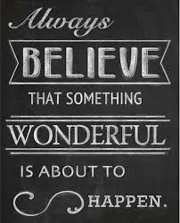 Always Believe That Something Wonderful Is About To Happen Meaning Always Believe Something Wonderful Is About To Happen Didn T We Learn This In The Movie 2010 What S Going T Inspirational Words Inspirational Quotes Words