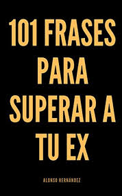 Someone you used to date and or talk to in a intimate matter. 101 Frases Para Superar A Tu Ex Spanish Edition Ebook Hernandez Alonso Amazon De Kindle Shop