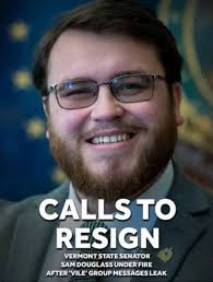 EXPOSED AND RESIGNED The MAGA Vermont Senator who engaged in a violent  racist and antisemitic Nazi group chat, Samuel Douglass, says he and his  wife have received “horrific hate” since their private