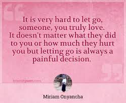Forgive others for your own good. It Is Very Hard To Let Go Someone You Truly Love It Doesn T Matter What They Did To You Or How Much They Hurt You But Letting Go Is Always A Painful