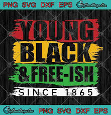 1 png, 1 other file. Young Black And Free Ish Since 1865 Juneteenth Svg Png Eps Dxf Juneteenth 1865 Svg Freedom Day Svg Cricut File Silhouette Art Svg Cricut Silhouette Svg Files Cricut Svg Silhouette Svg Svg