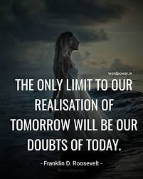 The Only Limits In Life Are The Ones You Make Meaning In Hindi The Only Limit To Our Realisation Of Tomorrow Will Be Our Doubts Of Today Franklin D Roosevelt Quotes From Realization Quotes Fdr Quotes Motivatinal Quotes