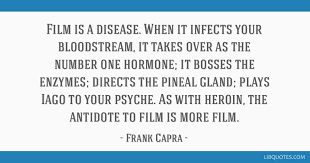 I thought drama was when actors cried. Film Is A Disease When It Infects Your Bloodstream It Takes Over As The Number One