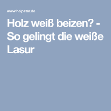 Holz Weiss Beizen So Gelingt Die Weisse Lasur Beizen Holz Beizen Holz