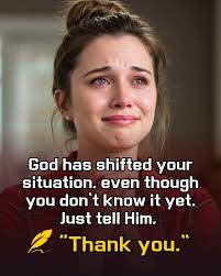 God has shifted your situation. even though you don't know it yet. Just  tell Him. "Thank you."
