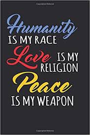 Love is the purest form of a soul at peace. Humanity Is My Race Love Is My Religion Peace Is My Weapon Writing Journal Lined Diary Notebook For Men Women Deep Quotes Not Only Journals I Live To Journal 9781548968663 Amazon Com
