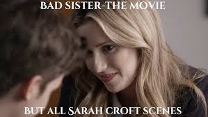 Bad Sister, but all Sarah Croft scenes