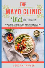 Most of the recipes are american and the portion sizes are all in 'cups' and some ingredients cannot be found. The Mayo Clinic Diet For Beginners A Complete Guide For Beginners To Lose Weight Fast Burn Fat Get Lean Boost Metabolism With Easy To Make And Healthy Recipes Reverse Diabetes Cookbook Sawyer Lenora 9798705712632