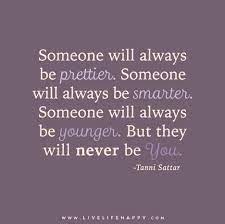 But they will never be you. Someone Will Always Be Prettier Live Life Happy Pretty Quotes Be Yourself Quotes Meaningful Quotes