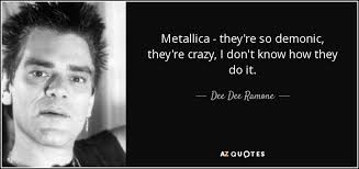 Hier findet ihr allerhand quotes / zitate von den bandmitgliedern und anderen persönlichkeiten über metallica. Dee Dee Ramone Quote Metallica They Re So Demonic They Re Crazy I Don T Know