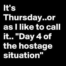 Think positive and positive things will happen. It S Thursday Or As I Like To Call It Day 4 Of The Hostage Situation Funny Quotes Work Quotes Sarcastic Quotes