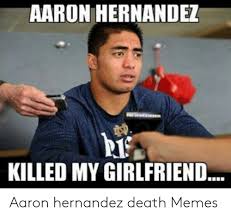 Aaron Hernande Rt Killed My Girlfriend Aaron Hernandez Death Memes Aaron Hernandez Meme On Awwmemes Com