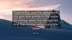 Did gyre and gimble in the wabe: Lewis Carroll Quote Twas Brillig And The Slithy Toves Did Gyre And Gimble In The Wabe All Mimsy Were The Borogoves And The Mome Raths Out