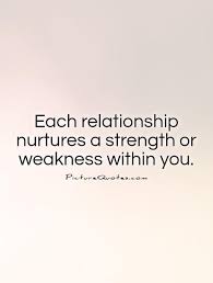 Each Relationship Nurtures A Strength Or Weakness Within You Quote 1 Jpg 500 660 Nurture Quotes Relationship Strength Quotes Appreciate You Quotes