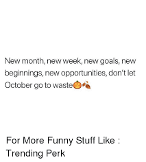In almost all of these situations i've let my diet slip (think: New Month New Week New Goals New Beginnings New Opportunities Don T Let October Go To Waste For More Funny Stuff Like Trending Perk Funny Meme On Esmemes Com