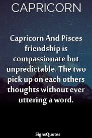 Daily love horoscope, daily luck astrology, and daily career horoscope. Capricorn And Pisces Friendship Is Compassionate But Unpredictable The Two Pick Up On Each Others Thoughts Without Ever Uttering Pisces Sign Quotes Capricorn