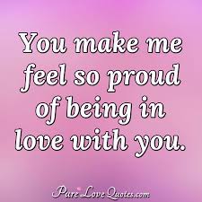 You deserve it every bit. Pure Love Quotes On Twitter You Make Me Feel So Proud Of Being In Love With You Https T Co 6ccextfrj9