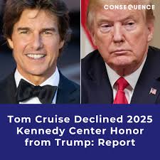 Due to "scheduling conflicts," Tom Cruise reportedly declined the 2025  Kennedy Center Honor from Donald Trump.