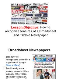 Characteristic features of tabloids one of the primary characteristics of tabloids have been they have always been brash and loud, they may have used sensationalism as a medium to engage the readers and give preference to anything and everything that arouses and titillates public interest. Broadsheet And Tabloid Newpapers Ppt
