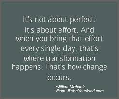 Motivational Inspirational Quotes It S Not About Perfect It S About Effort And When You Bring That Effort Every Single Day That S Where Transformation Happens That S How Change Occurs Raise Your Mind