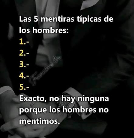 Las 5 mentiras típicas de los hombres: 1.- 2.- 3.- 4.- 5.- Exacto, no hay  ninguna porque los hombres no mentimos.