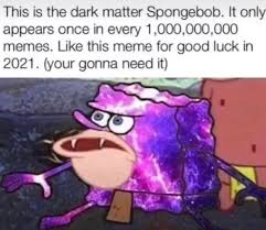 More images for dark memes spongebob » This Is The Dark Matter Spongebob It Only Appears Once In Every 1 000 000 000 Memes Like This Meme For Good Luck In 2021 Your Gonna Need It