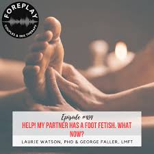 Episode 414: Help! My partner has a foot fetish. What now? – Foreplay Radio  – Couples and Sex Therapy