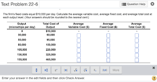 May 18, 2021 · the formula for computing average variable cost (avc) can be derived by finding out the total variable cost first and then dividing the result by the quantity of the output. Text Problem 22 6 Question Help The Firm S Fixed Chegg Com