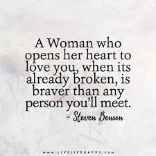 A Woman Who Opens Her Heart To Love You When It S Already Broken Is Braver Than Any Person You Ll Meet Life Quotes To Live By Words Love Life Quotes