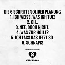 Die 6 Schritte Solider Planung 1 Ich Weiss Was Ich Tue 2 Oh 3 Nee Doch Nicht 4 Was Zur Holle 5 Ich Lass Das Jetzt So 6 Schnaps Visual Statemen Witzige Spruche Spruche Lustige Spruche