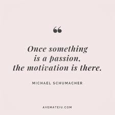 Once Something Is A Passion The Motivation Is There Michael Schumacher Quote 28 Passion Quotes Clever Quotes Quotes Deep