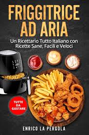 Un ricettario e tanti consigli. Amazon It Friggitrice Ad Aria Un Ricettario Tutto Italiano Con Ricette Sane Facili E Veloci Tutte Da Gustare La Pergola Enrico Libri