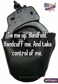 Tie Me Up Blindfold Handcuff Me And Take Control Of Me