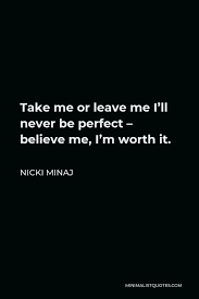 987 famous quotes about believe me: Nicki Minaj Quote Take Me Or Leave Me I Ll Never Be Perfect Believe Me I M Worth It