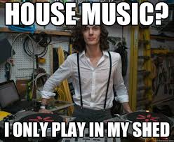 House Music I Only Play In My Shed Hipster Dj Quickmeme