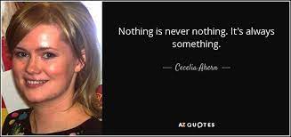There is something at work that's bigger than us. Cecelia Ahern Quote Nothing Is Never Nothing It S Always Something