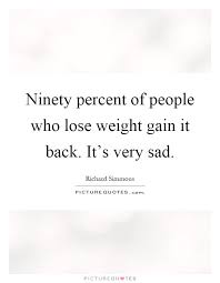 Ninety Percent Of People Who Lose Weight Gain It Back It S Very Picture Quotes