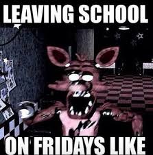 Me Every Friday Fnaf School Foxy Friday Fnaf Fnaf Foxy Fnaf Memes