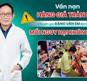 THỰC TRẠNG VẤN NẠN HÀNG GIẢ, HÀNG NHÁI - CHIA SẺ TỪ PGS.TS.TTND ĐẶNG VĂN EM  | Facebook
