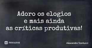 Adoro Os Elogios E Mais Ainda As Criticas Produtivas Alexandre Santucci Adicionar A Colecao Https Www Pensador Com Frase Mjy2 Em 2021 Pensadores Poemas Frases