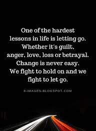This journey called life is never short of teachable moments and life lessons. Lessons In Life Quotes One Of The Hardest Lessons In Life Is Letting Go Whether It S Guilt Anger Love Loss Or Betr Guilt Quotes Betrayal Quotes Life Quotes