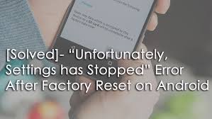 System crashing in android is frustrating. Solved Unfortunately Settings Has Stopped Error After Factory Reset On Android