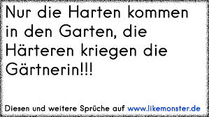 Nur Die Harten Kommen In Den Garten Und Die Harteren Bekommen Die Gartnerin D Tolle Spruche Und Zitate Auf Www Likemonster De