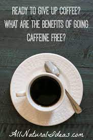 Caffeine Free Benefits Of Quitting Coffee Caffeine Free Quit Coffee Coconut Health Benefits