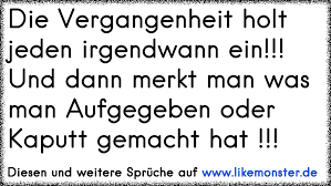 Die Vergangenheit Holt Jeden Irgendwann Ein Und Dann Merkt Man Was Man Aufgegeben Oder Kaputt Gemacht Hat Tolle Spruche Und Zitate Auf Www Likemonster De