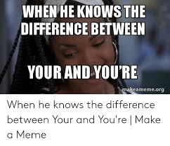 The difference between your and you're are discussed in the points given below: When He Knows The Difference Between Your And You Re Makeamemeorg When He Knows The Difference Between Your And You Re Make A Meme Meme On Awwmemes Com