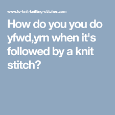 Plus learn how to cast on knitting, how to cast off knitting, how to read knitting charts and how to make a buttonhole in knitting. How Do You You Do Yfwd Yrn When It S Followed By A Knit Stitch Knit Stitch Knitting Stitch